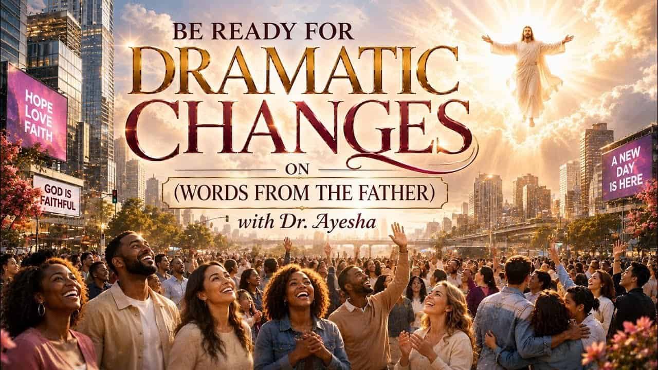 BE READY FOR DRAMATIC CHANGES ~WORDS FROM THE FATHER with Dr. Ayesha