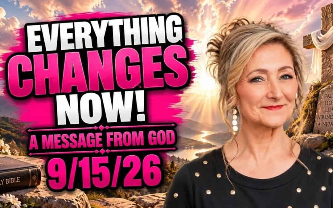 EVERYTHING CHANGES NOW! – A MESSAGE FROM GOD – 9/15/26