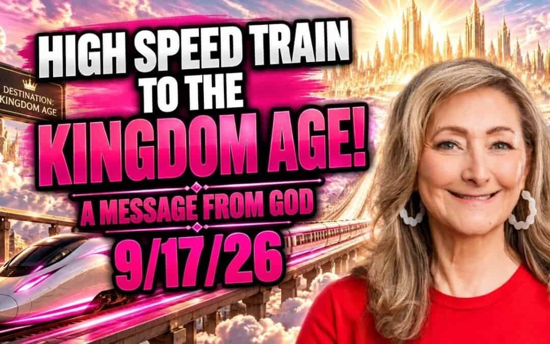 HIGH SPEED TRAIN TO THE KINGDOM AGE! – A MESSAGE FROM GOD – 9/17/26
