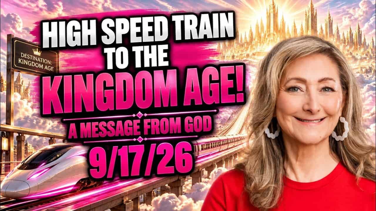 HIGH SPEED TRAIN TO THE KINGDOM AGE! – A MESSAGE FROM GOD – 9/17/26
