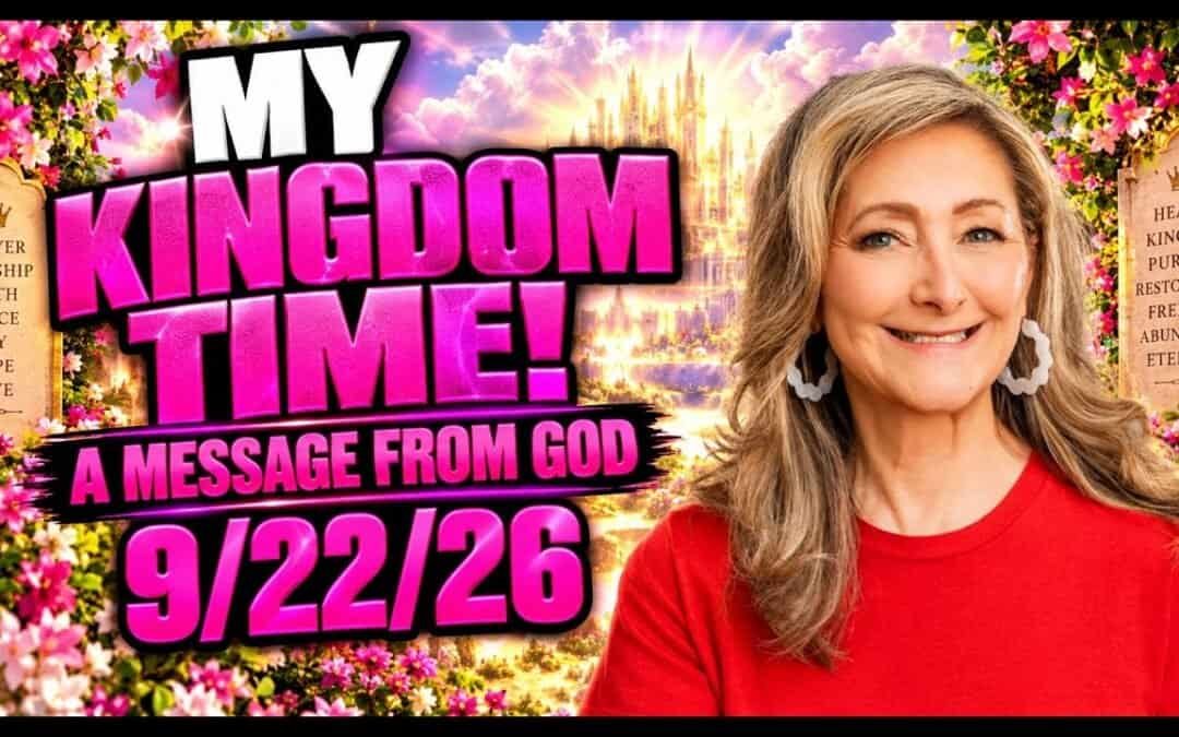 MY KINGDOM TIME! – A MESSAGE FROM GOD – 9/22/26