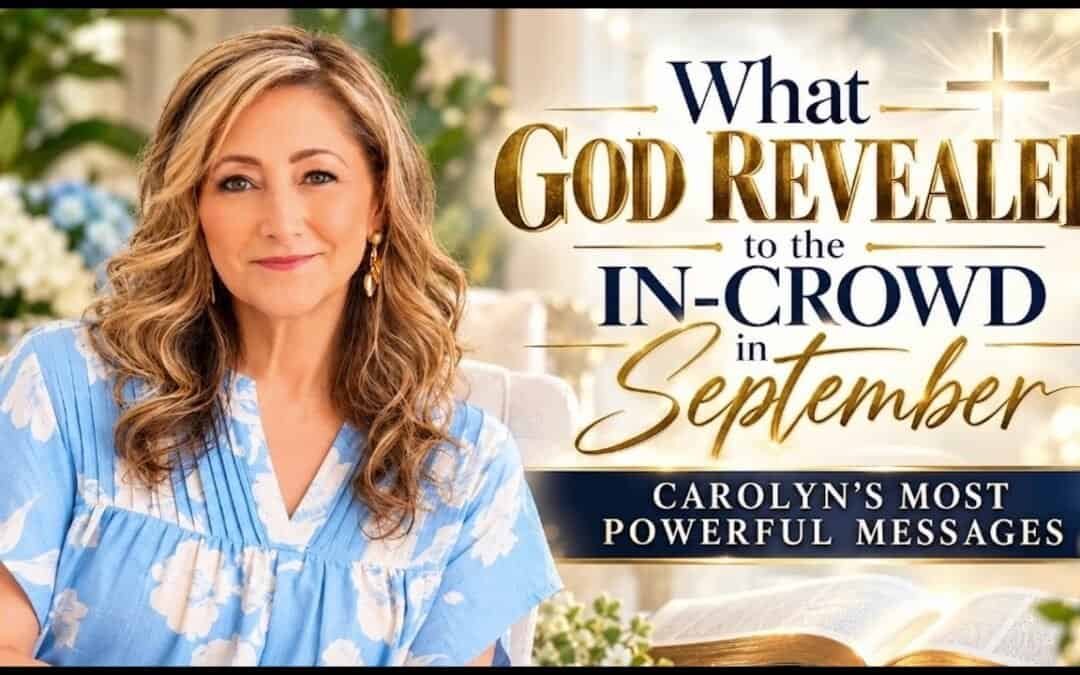 WHAT GOD REVEALED TO THE IN-CROWD IN SEPTEMBER~ Carolyn’s most POWERFUL messages!