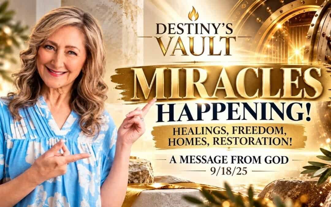 MIRACLES HAPPENING! HEALINGS, FREEDOM, HOMES, RESTORATION! ~Destiny’s Vault 9/18/2025