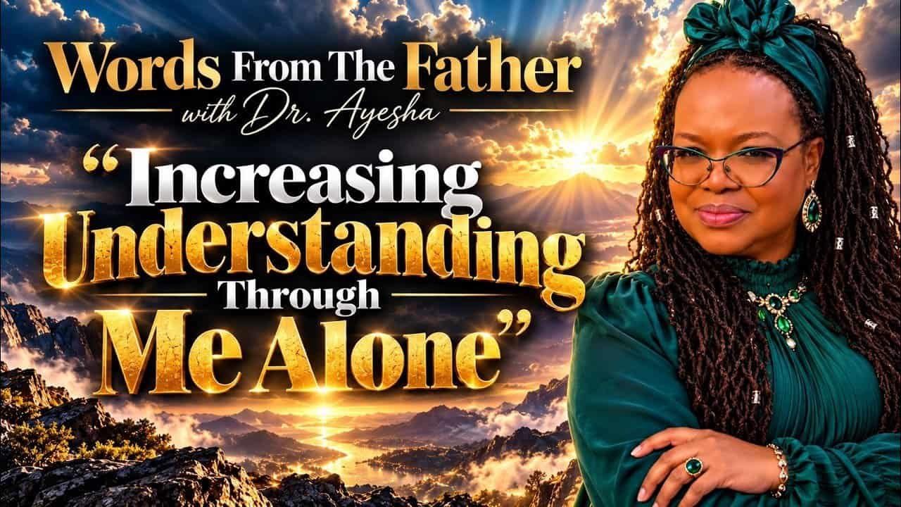 INCREASING UNDERSTANDING THROUGH ME ALONE~ Words from the Father with Dr. Ayesha