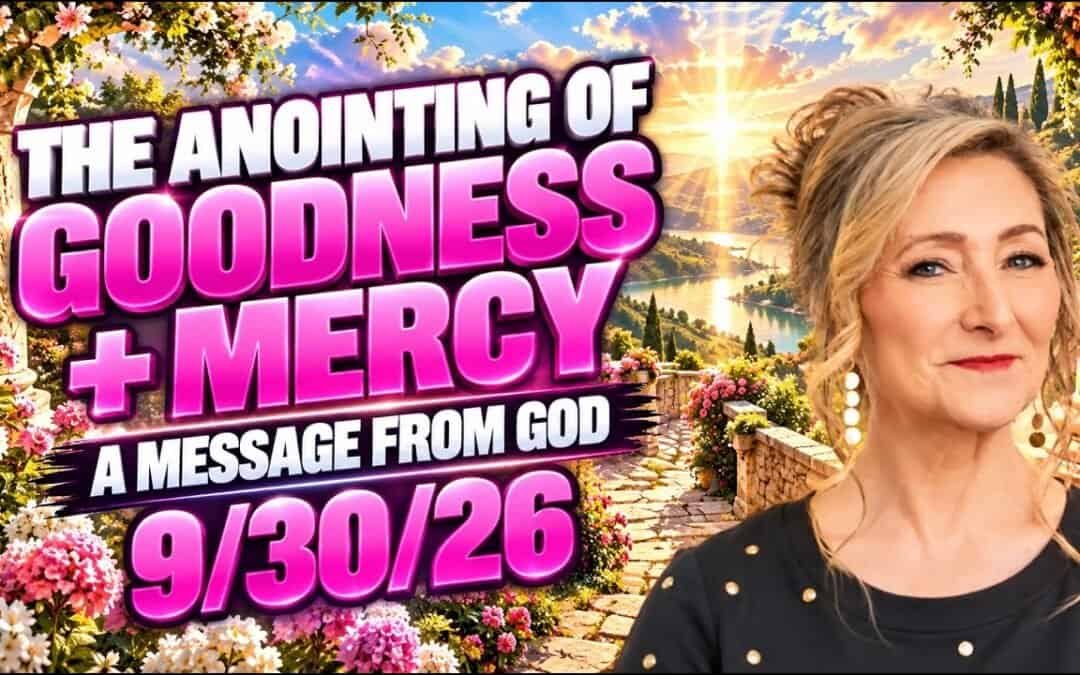 THE ANOINTING OF GOODNESS + MERCY – A MESSAGE FROM GOD – 9/30/26