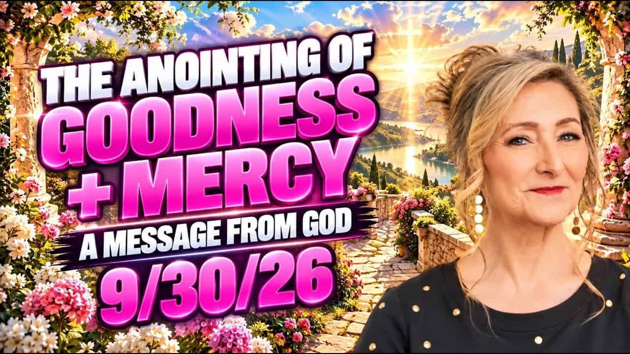 THE ANOINTING OF GOODNESS + MERCY – A MESSAGE FROM GOD – 9/30/26
